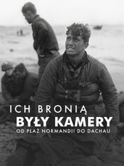Ich bronią były kamery: Od plaż Normandii do Dachau