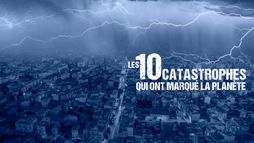 Les 10 catastrophes qui ont marqué la planète