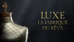 Luxe, la fabrique du rêve