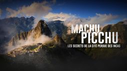 Machu Picchu : les secrets de la cité perdue des Incas
