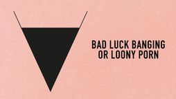 Bad Luck Banging or Loony Porn