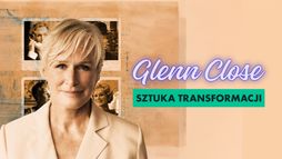 Glenn Close. Sztuka transformacji