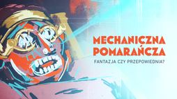 „Mechaniczna pomarańcza” – fantazja czy przepowiednia?