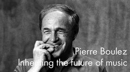 Pierre Boulez : Inheriting the future of music