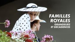 Familles royales : grandeurs et décadences