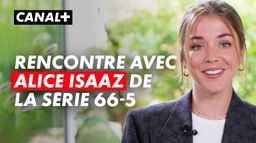 Rencontre avec Alice Isaaz, l'héroïne de 66-5