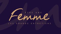 Etre une femme, les grands entretiens