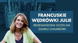 Francuskie wędrówki Julie. Renesansowa uczta na zamku Chambord