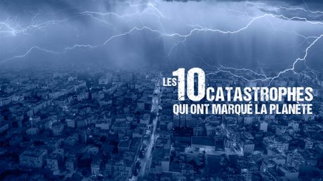 Les 10 catastrophes qui ont marqué la planète