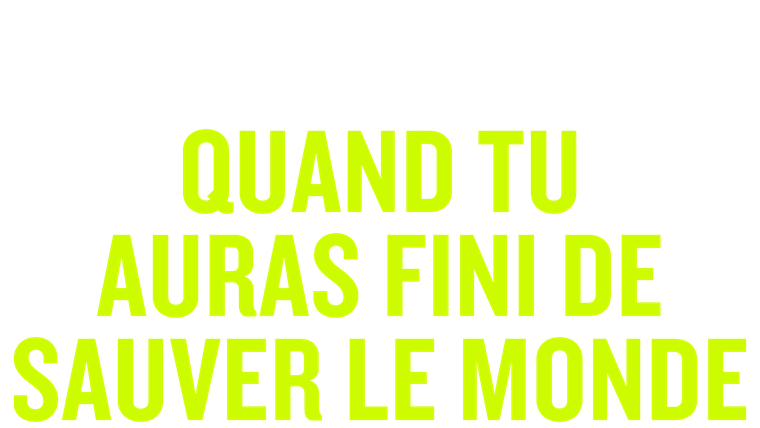 Quand tu auras fini de sauver le monde