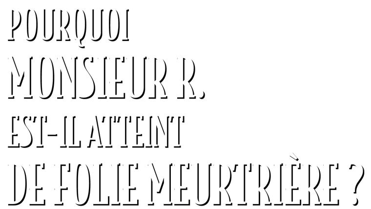 Pourquoi monsieur R. est-il atteint de folie meurtrière ?