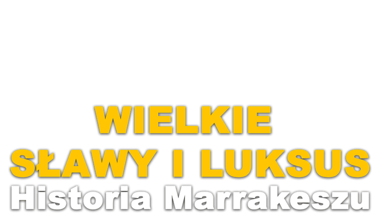 Wielkie sławy i luksus. Historia Marrakeszu