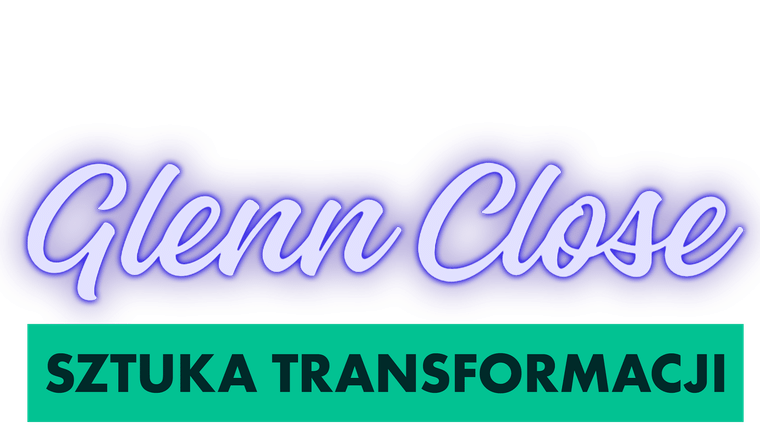 Glenn Close. Sztuka transformacji
