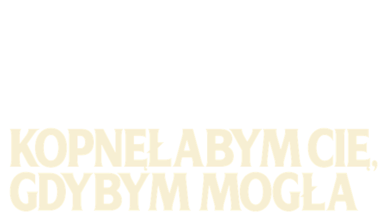 Kopnęłabym cię, gdybym mogła