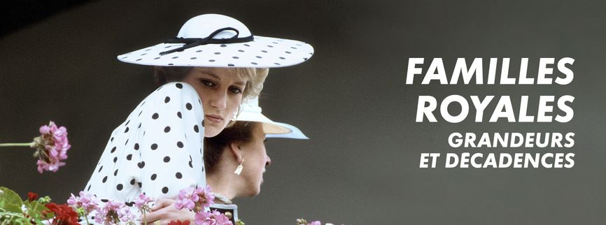 Familles royales : grandeurs et décadences